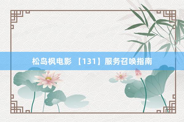 松岛枫电影 【131】服务召唤指南