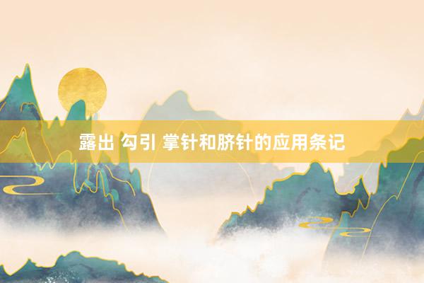 露出 勾引 掌针和脐针的应用条记