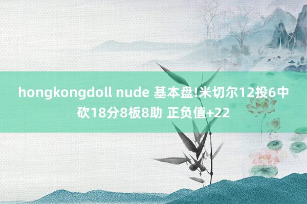 hongkongdoll nude 基本盘!米切尔12投6中砍18分8板8助 正负值+22