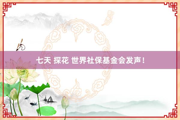 七天 探花 世界社保基金会发声！