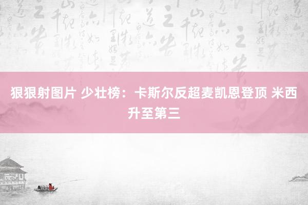 狠狠射图片 少壮榜：卡斯尔反超麦凯恩登顶 米西升至第三
