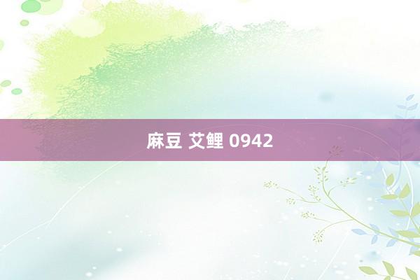 麻豆 艾鲤 0942