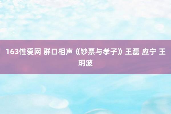 163性爱网 群口相声《钞票与孝子》王磊 应宁 王玥波